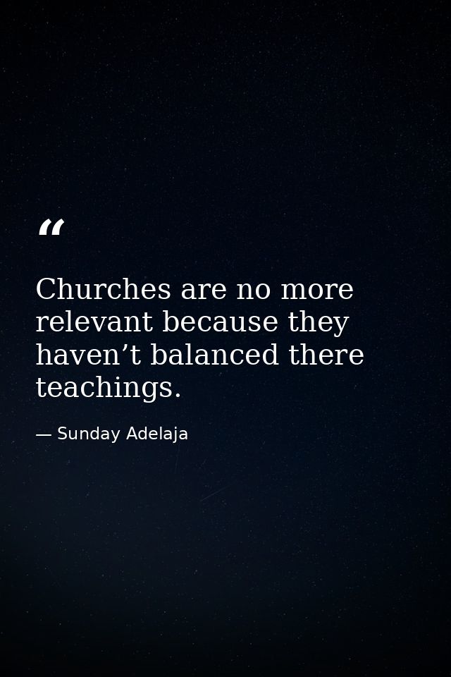 Churches are no more relevant because they haven’t balanced there teachings. — Sunday Adelaja