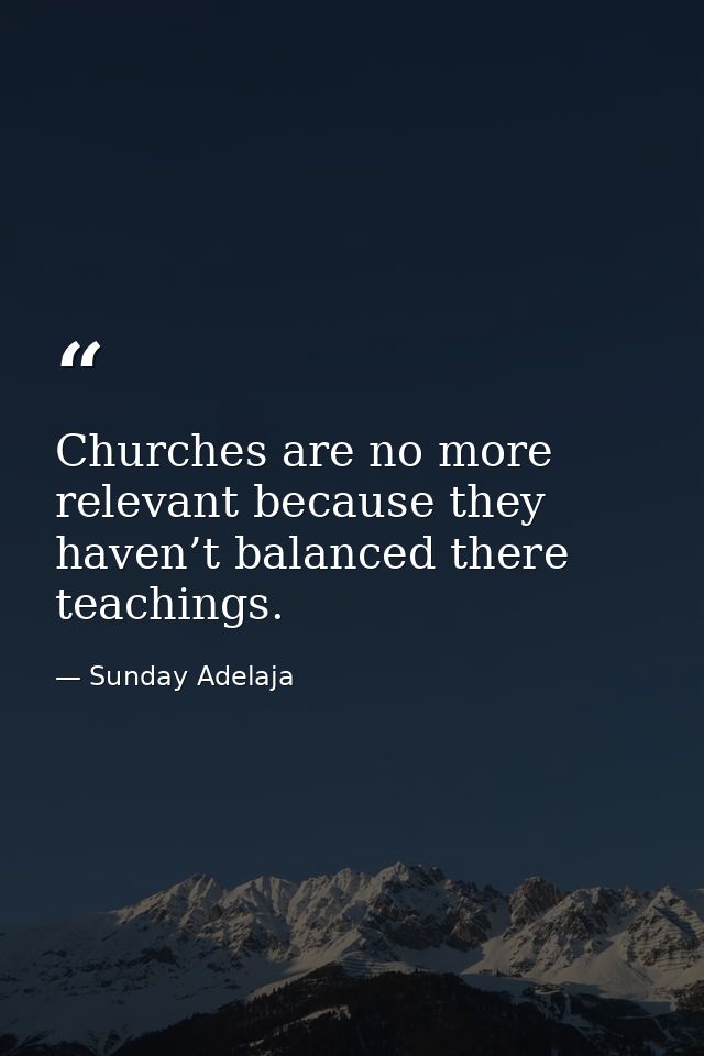 Churches are no more relevant because they haven’t balanced there teachings. — Sunday Adelaja
