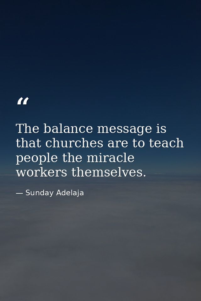 The balance message is that churches are to teach people the miracle workers themselves. — Sunday Adelaja