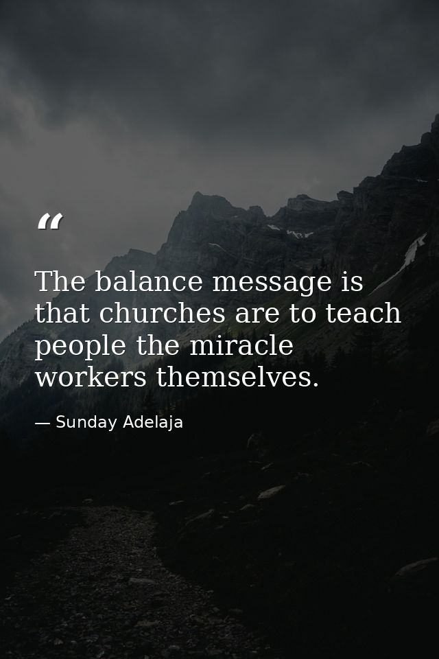 The balance message is that churches are to teach people the miracle workers themselves. — Sunday Adelaja