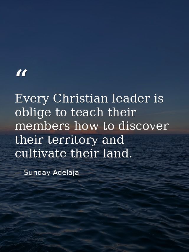 Every Christian leader is oblige to teach their members how to discover their territory and cultivate their land. — Sunday Adelaja