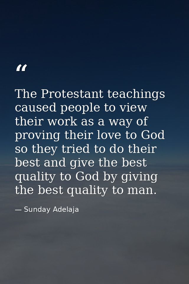 The Protestant teachings caused people to view their work as a way of proving their love to God so they tried to do thei — Sunday Adelaja