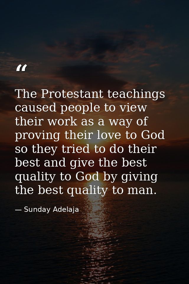 The Protestant teachings caused people to view their work as a way of proving their love to God so they tried to do thei — Sunday Adelaja