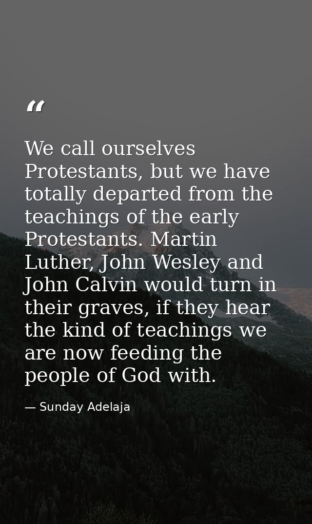 We call ourselves Protestants, but we have totally departed from the teachings of the early Protestants. Martin Luther,  — Sunday Adelaja