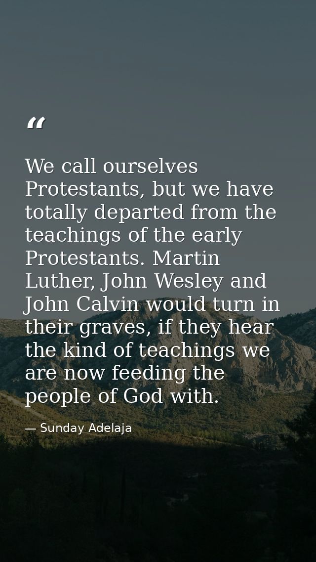 We call ourselves Protestants, but we have totally departed from the teachings of the early Protestants. Martin Luther,  — Sunday Adelaja