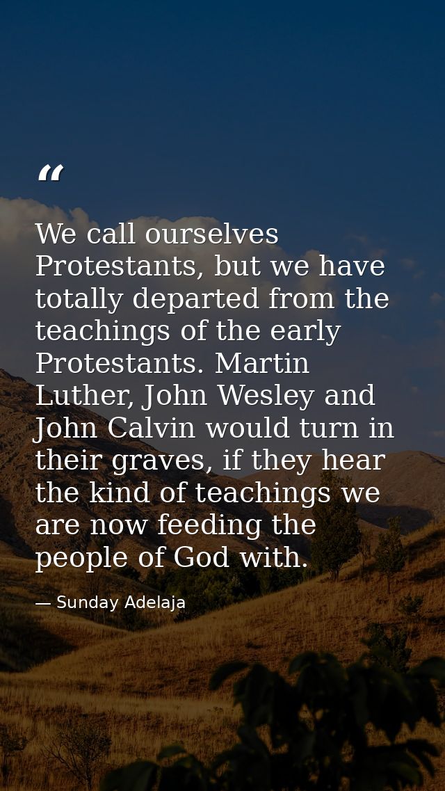 We call ourselves Protestants, but we have totally departed from the teachings of the early Protestants. Martin Luther,  — Sunday Adelaja