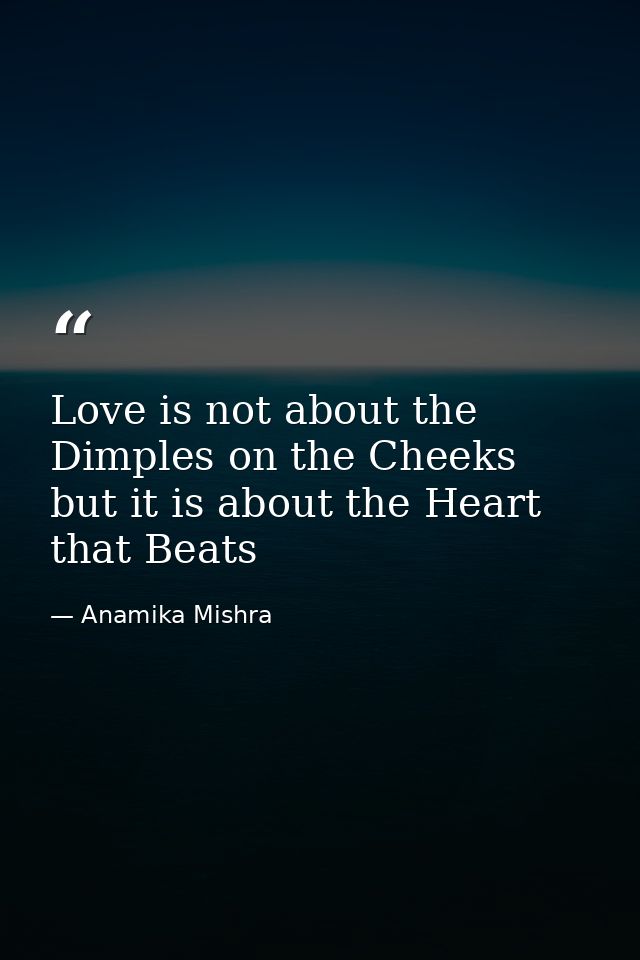 Love is not about the Dimples on the Cheeks but it is about the Heart that Beats — Anamika Mishra