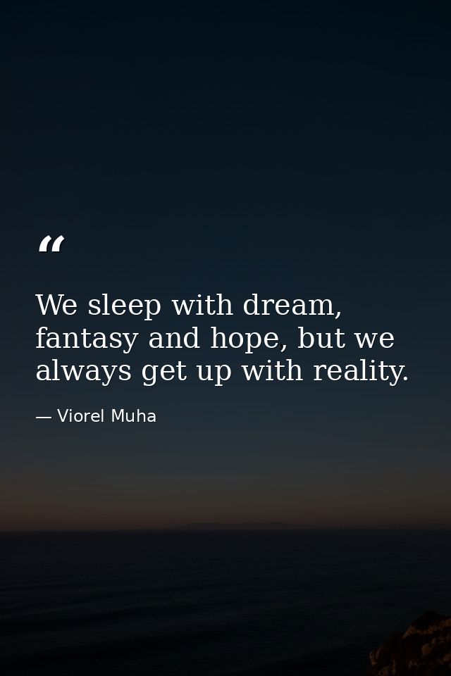 We sleep with dream, fantasy and hope, but we always get up with reality. — Viorel Muha