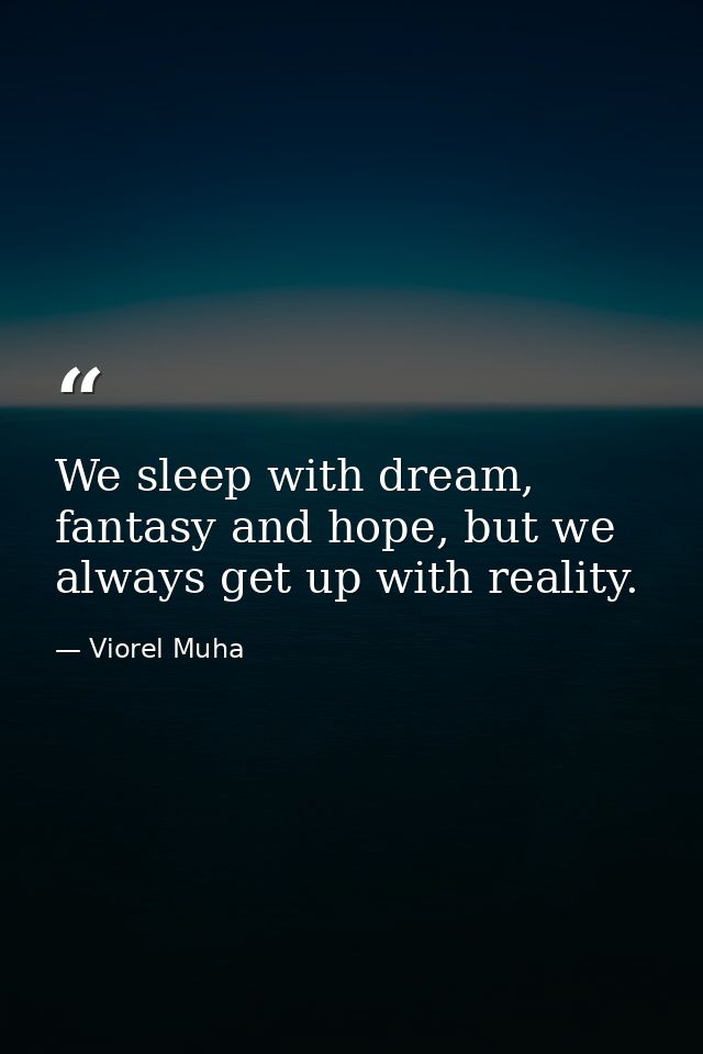 We sleep with dream, fantasy and hope, but we always get up with reality. — Viorel Muha