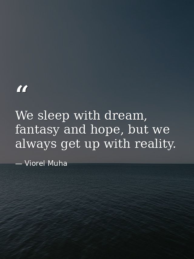 We sleep with dream, fantasy and hope, but we always get up with reality. — Viorel Muha