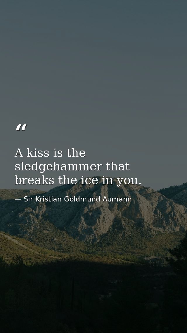 A kiss is the sledgehammer that breaks the ice in you. — Sir Kristian Goldmund Aumann
