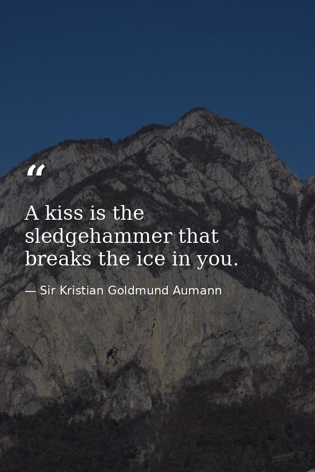 A kiss is the sledgehammer that breaks the ice in you. — Sir Kristian Goldmund Aumann