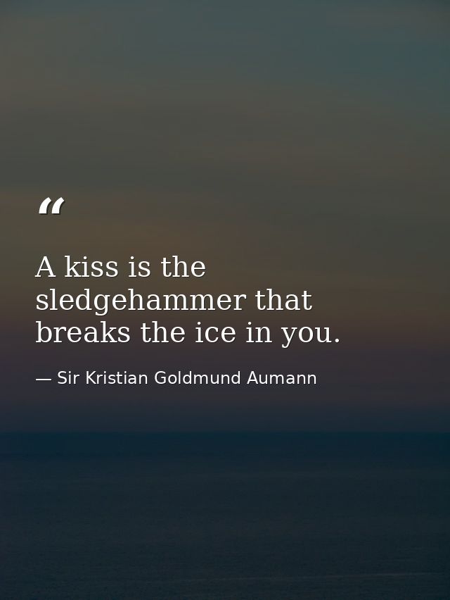 A kiss is the sledgehammer that breaks the ice in you. — Sir Kristian Goldmund Aumann