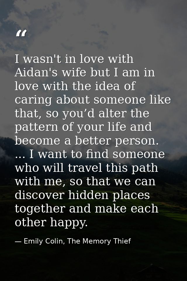 I wasn't in love with Aidan's wife but I am in love with the idea of caring about someone like that, so you’d alter the  — Emily Colin, The Memory Thief