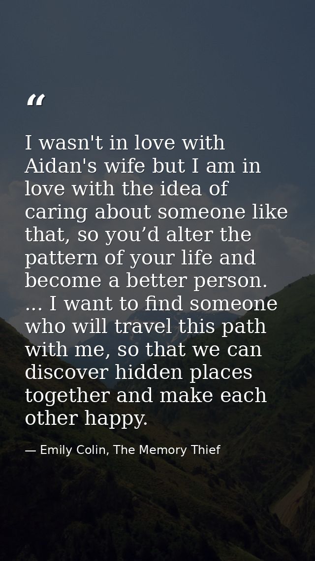 I wasn't in love with Aidan's wife but I am in love with the idea of caring about someone like that, so you’d alter the  — Emily Colin, The Memory Thief