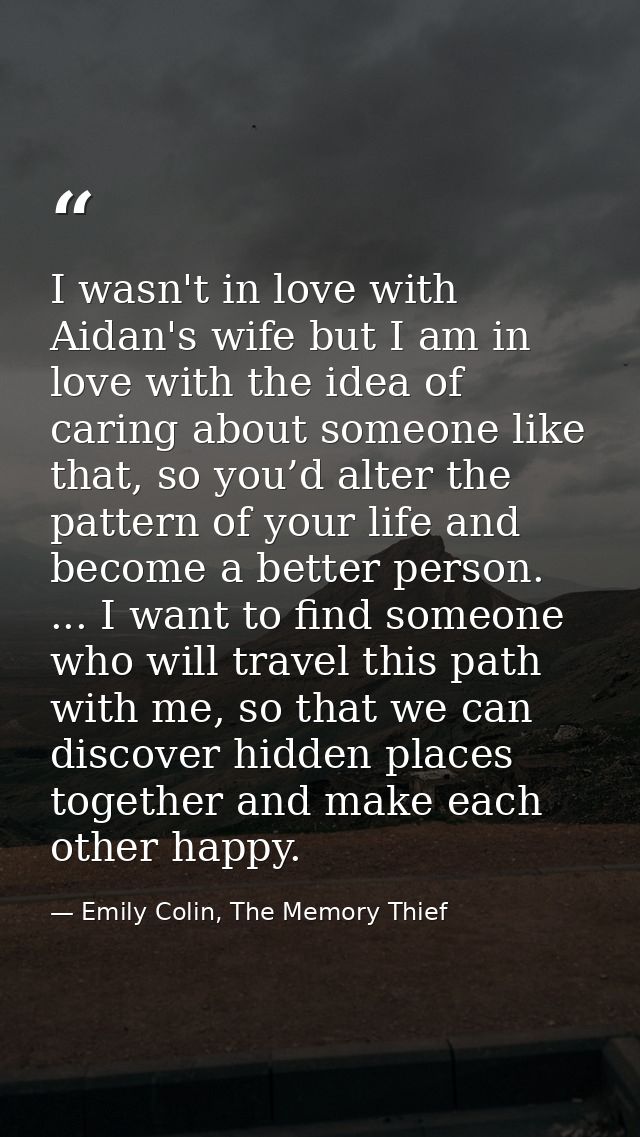 I wasn't in love with Aidan's wife but I am in love with the idea of caring about someone like that, so you’d alter the  — Emily Colin, The Memory Thief