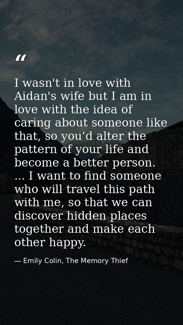 I wasn't in love with Aidan's wife but I am in love with the idea of caring about someone like that, so you’d alter the  — Emily Colin, The Memory Thief