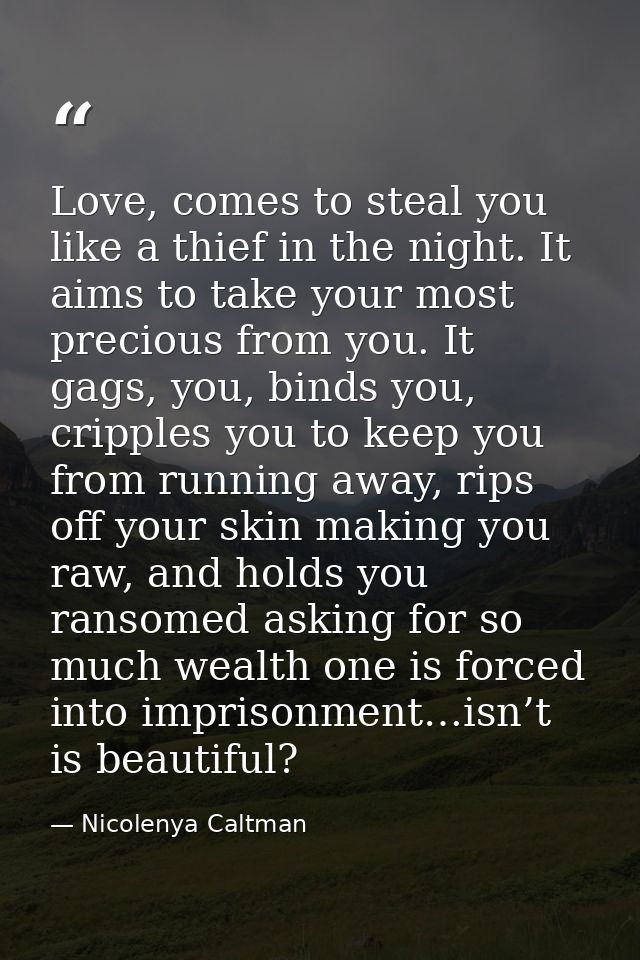Love, comes to steal you like a thief in the night. It aims to take your most precious from you. It gags, you, binds you — Nicolenya Caltman