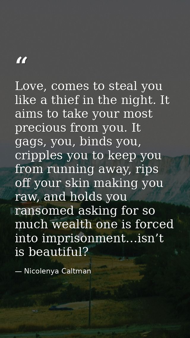 Love, comes to steal you like a thief in the night. It aims to take your most precious from you. It gags, you, binds you — Nicolenya Caltman