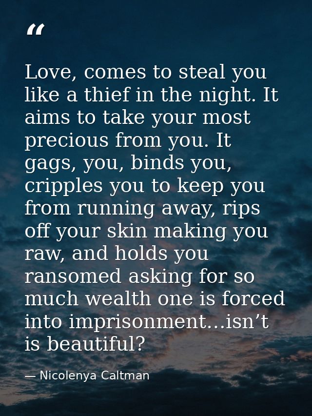 Love, comes to steal you like a thief in the night. It aims to take your most precious from you. It gags, you, binds you — Nicolenya Caltman
