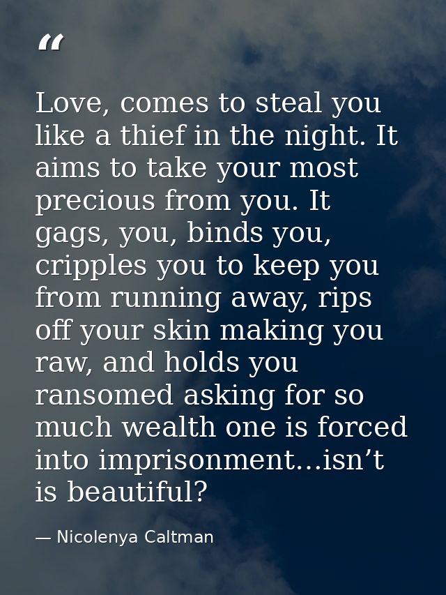 Love, comes to steal you like a thief in the night. It aims to take your most precious from you. It gags, you, binds you — Nicolenya Caltman