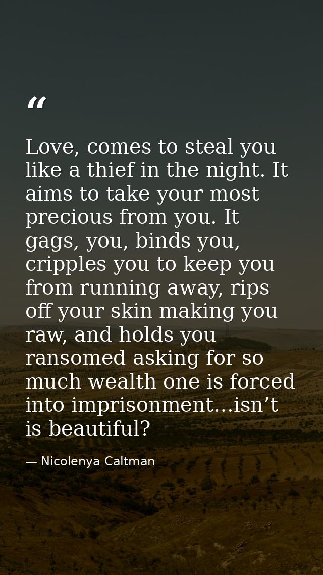 Love, comes to steal you like a thief in the night. It aims to take your most precious from you. It gags, you, binds you — Nicolenya Caltman