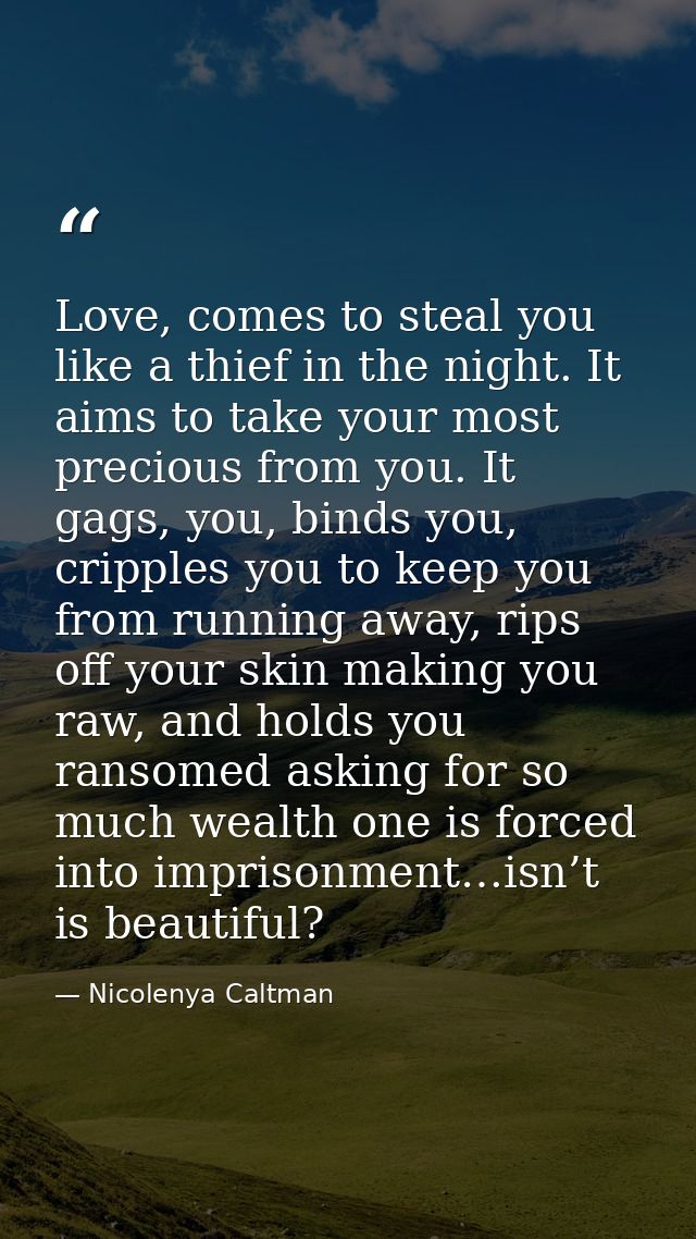 Love, comes to steal you like a thief in the night. It aims to take your most precious from you. It gags, you, binds you — Nicolenya Caltman
