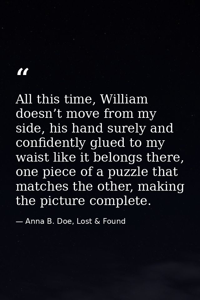 All this time, William doesn’t move from my side, his hand surely and confidently glued to my waist like it belongs ther — Anna B. Doe, Lost & Found
