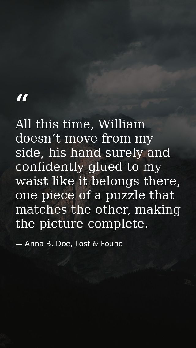All this time, William doesn’t move from my side, his hand surely and confidently glued to my waist like it belongs ther — Anna B. Doe, Lost & Found