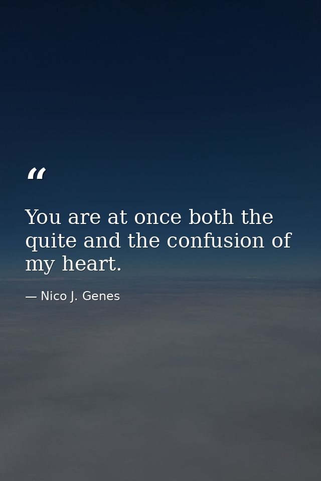 You are at once both the quite and the confusion of my heart. — Nico J. Genes