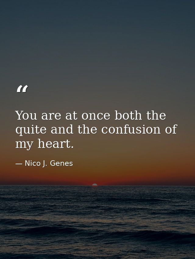 You are at once both the quite and the confusion of my heart. — Nico J. Genes