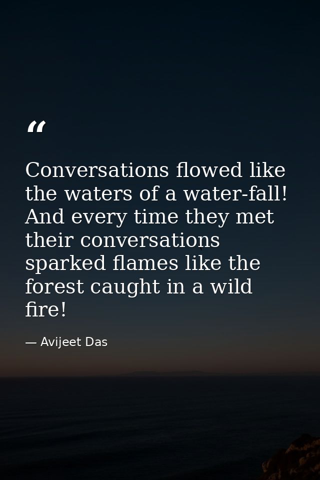 Conversations flowed like the waters of a water-fall! And every time they met their conversations sparked flames like th — Avijeet Das
