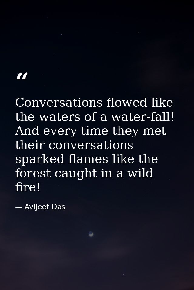 Conversations flowed like the waters of a water-fall! And every time they met their conversations sparked flames like th — Avijeet Das
