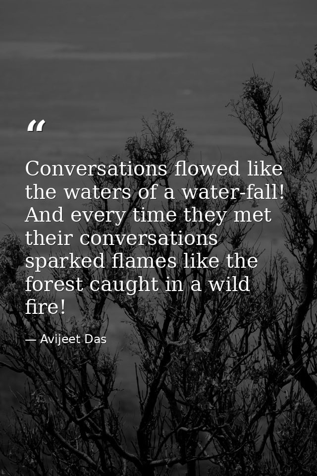 Conversations flowed like the waters of a water-fall! And every time they met their conversations sparked flames like th — Avijeet Das