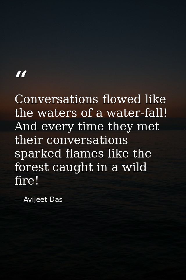 Conversations flowed like the waters of a water-fall! And every time they met their conversations sparked flames like th — Avijeet Das