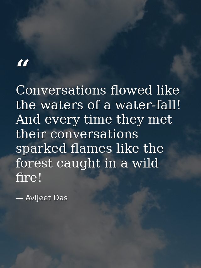 Conversations flowed like the waters of a water-fall! And every time they met their conversations sparked flames like th — Avijeet Das