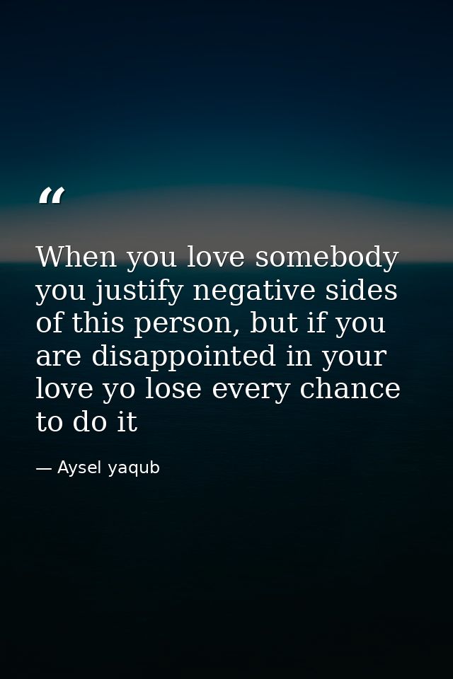 When you love somebody you justify negative sides of this person, but if you are disappointed in your love yo lose every — Aysel yaqub