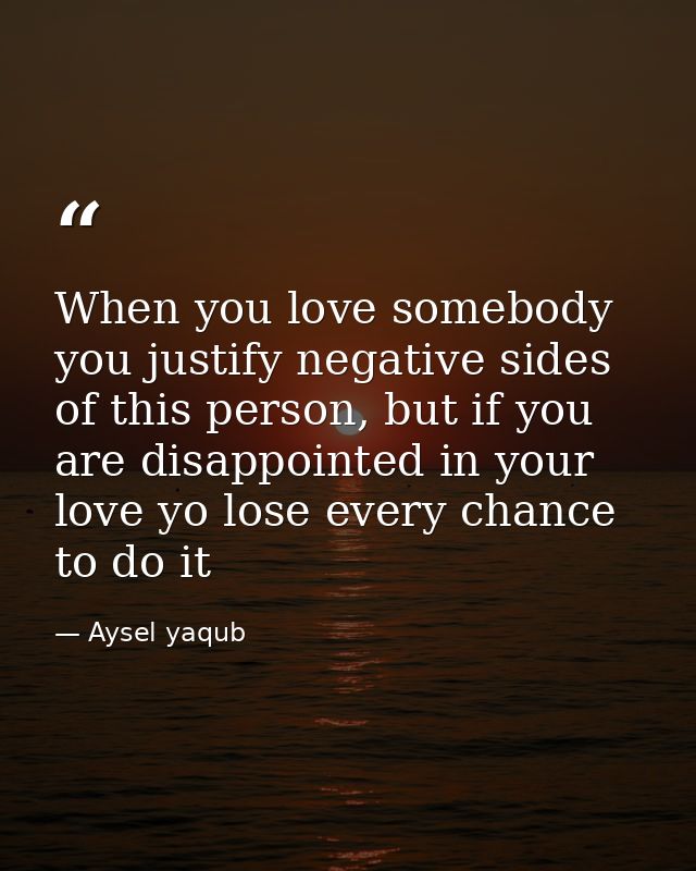 When you love somebody you justify negative sides of this person, but if you are disappointed in your love yo lose every — Aysel yaqub