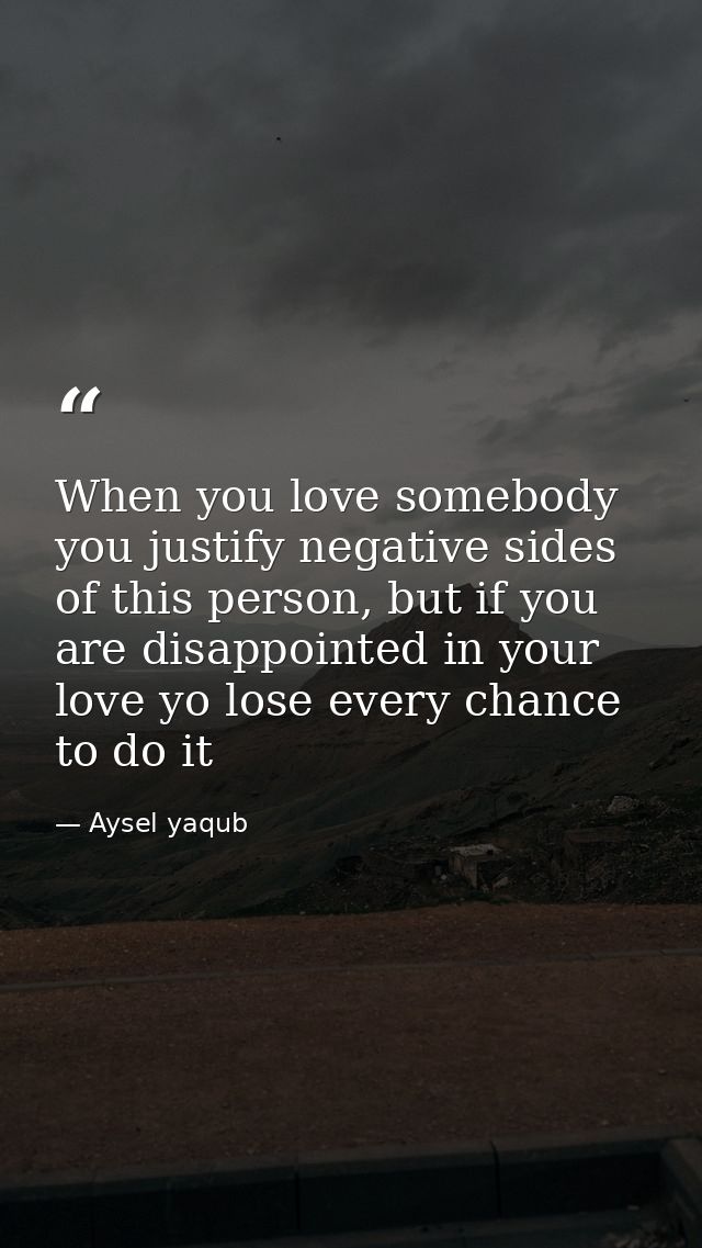 When you love somebody you justify negative sides of this person, but if you are disappointed in your love yo lose every — Aysel yaqub
