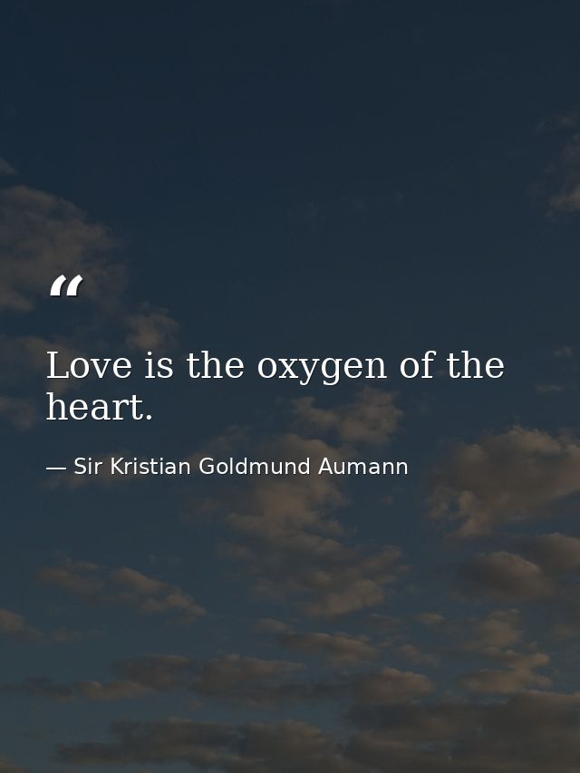 Love is the oxygen of the heart. — Sir Kristian Goldmund Aumann