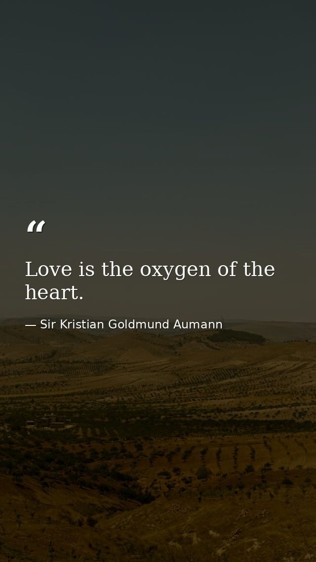Love is the oxygen of the heart. — Sir Kristian Goldmund Aumann