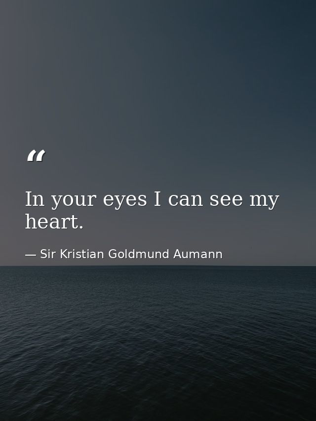 In your eyes I can see my heart. — Sir Kristian Goldmund Aumann