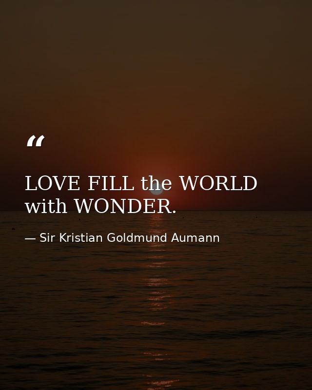 LOVE FILL the WORLD with WONDER. — Sir Kristian Goldmund Aumann