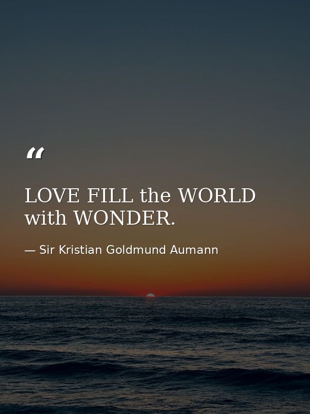 LOVE FILL the WORLD with WONDER. — Sir Kristian Goldmund Aumann