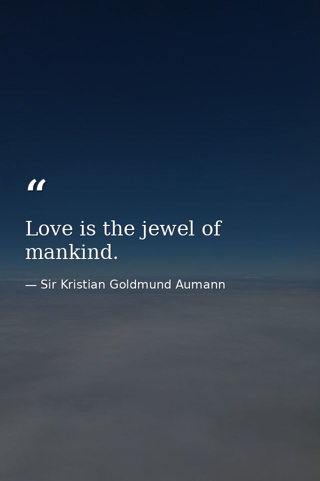 Love is the jewel of mankind. — Sir Kristian Goldmund Aumann
