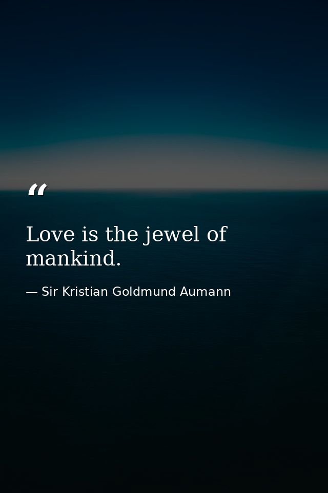 Love is the jewel of mankind. — Sir Kristian Goldmund Aumann