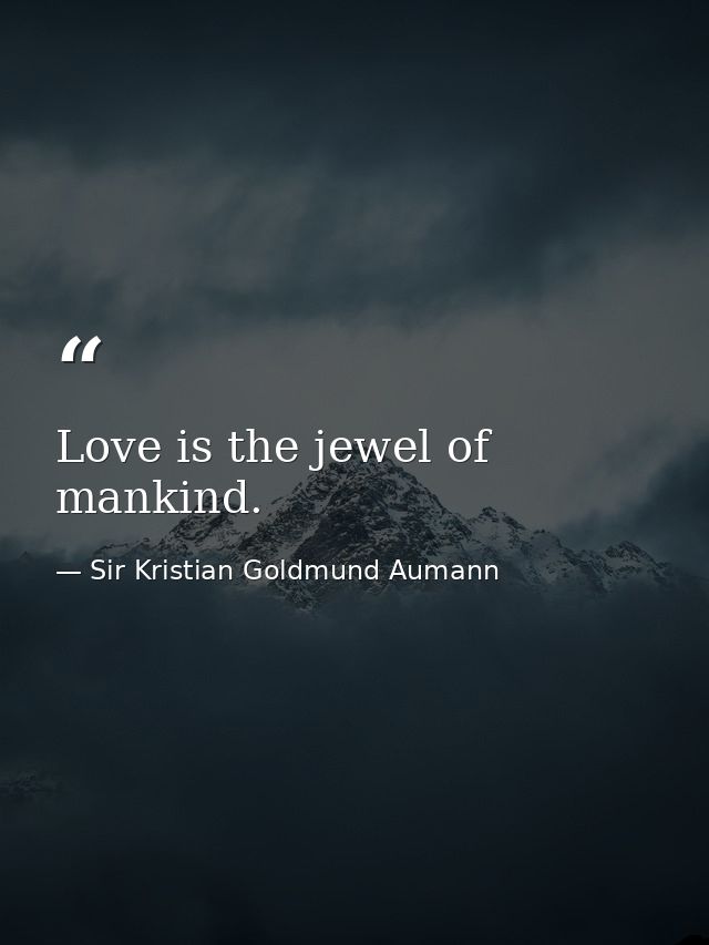 Love is the jewel of mankind. — Sir Kristian Goldmund Aumann