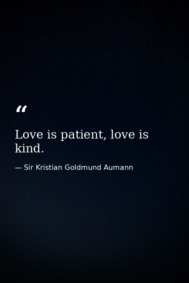 Love is patient, love is kind. — Sir Kristian Goldmund Aumann