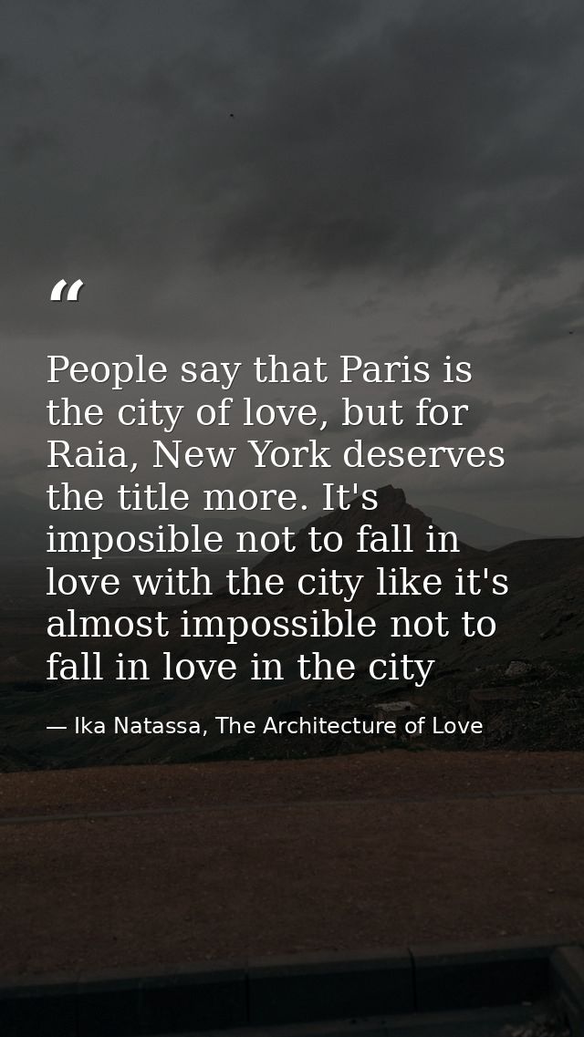 People say that Paris is the city of love, but for Raia, New York deserves the title more. It's imposible not to fall in — Ika Natassa, The Architecture of Love
