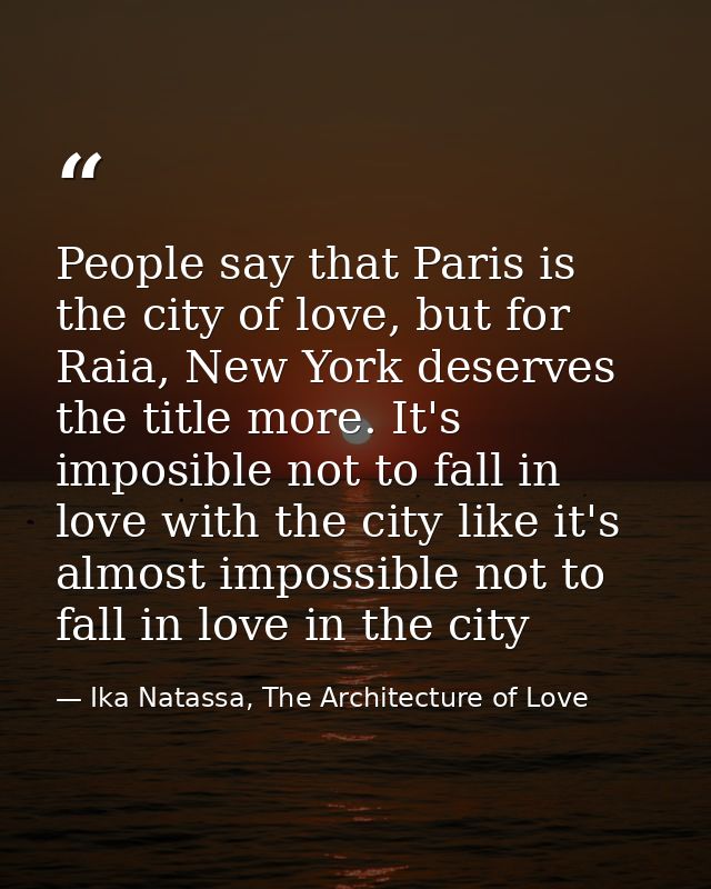 People say that Paris is the city of love, but for Raia, New York deserves the title more. It's imposible not to fall in — Ika Natassa, The Architecture of Love